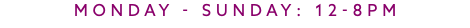 Monday - Sunday: 12-8PM